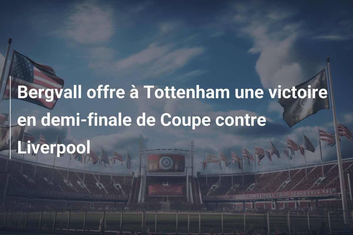 Bergvall offre à Tottenham une victoire en demi-finale de Coupe contre Liverpool