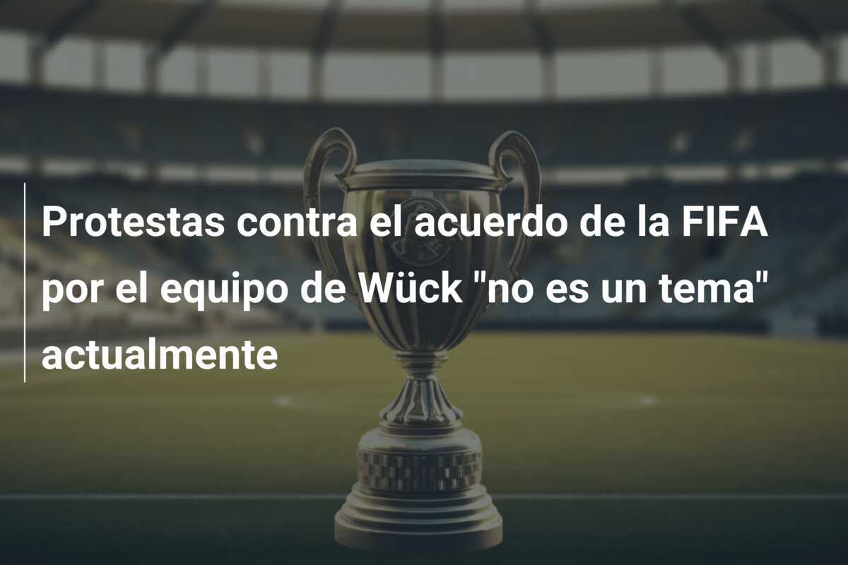 Protestas contra el acuerdo de la FIFA por el equipo de Wück "no es un tema" actualmente