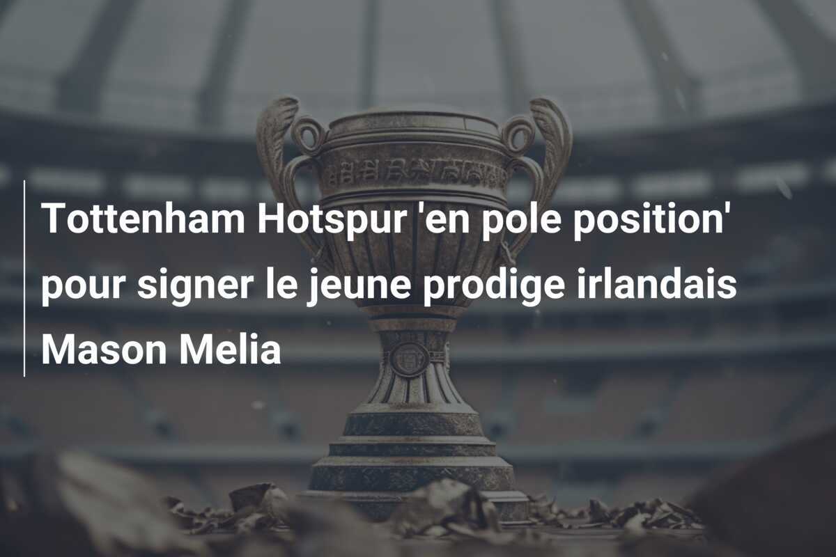 Tottenham Hotspur 'en pole position' pour signer le jeune prodige irlandais Mason Melia