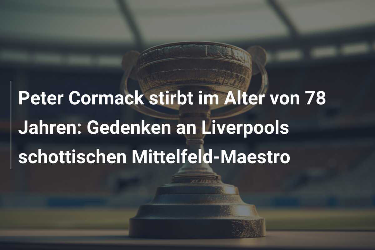 Peter Cormack stirbt im Alter von 78 Jahren: Gedenken an Liverpools schottischen Mittelfeld-Maestro