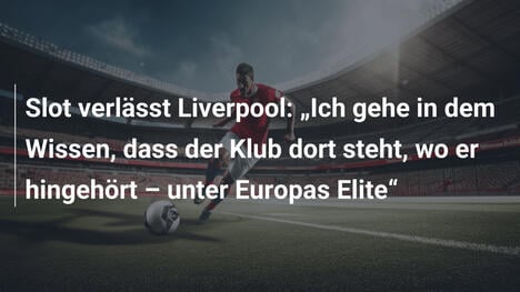 Slot verlässt Liverpool: "Ich gehe in dem Wissen, dass der Klub dort steht, wo er hingehört – unter Europas Elite"