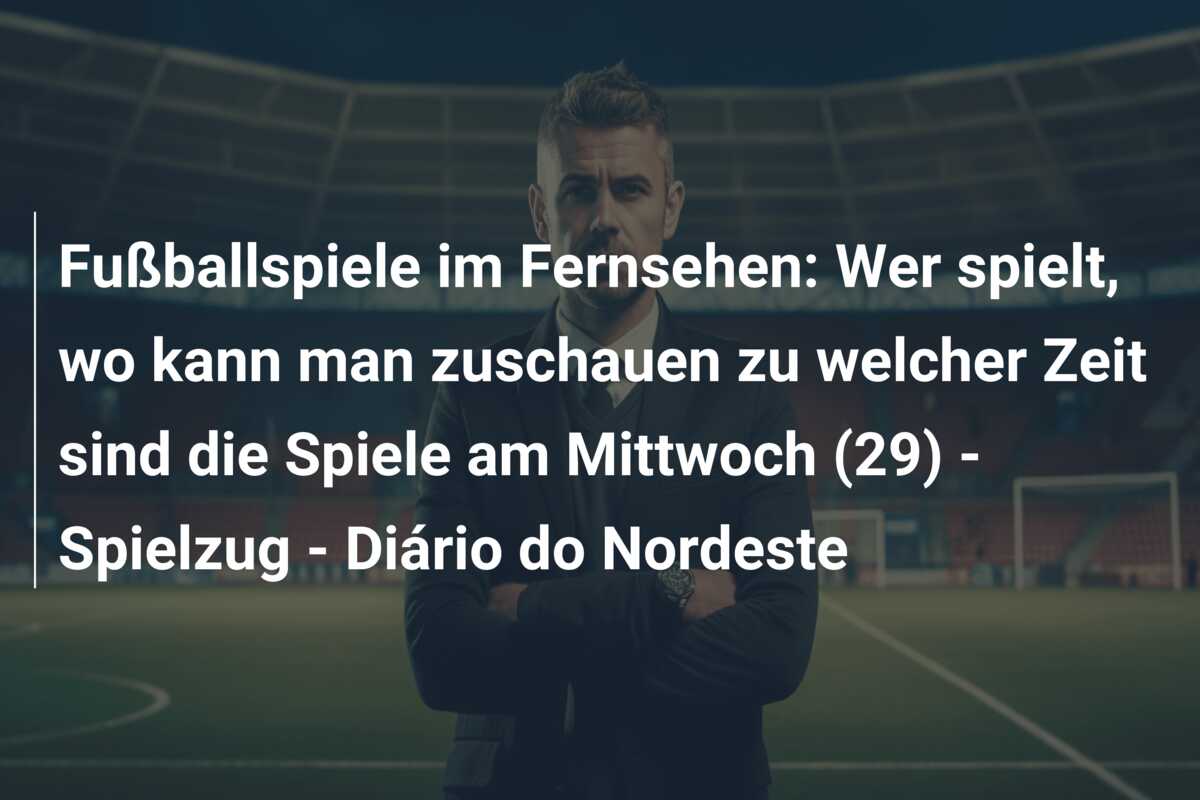 Fußballspiele im Fernsehen: Wer spielt, wo kann man zuschauen zu welcher Zeit sind die Spiele am Mittwoch (29) – Spielzug – Diário do Nordeste