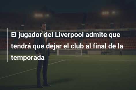 El jugador del Liverpool admite que tendrá que dejar el club al final de la temporada