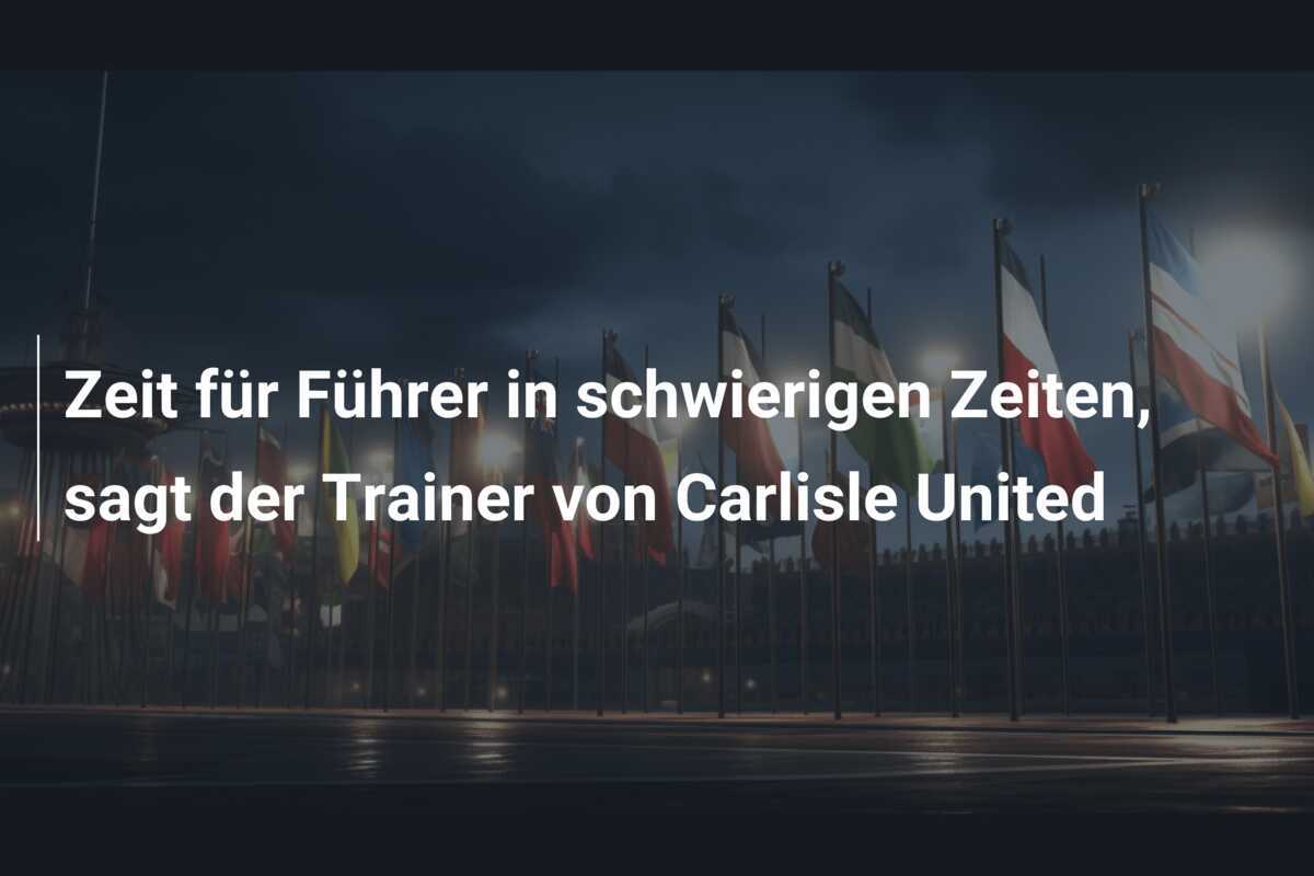 Zeit für Führer in schwierigen Zeiten, sagt der Trainer von Carlisle United