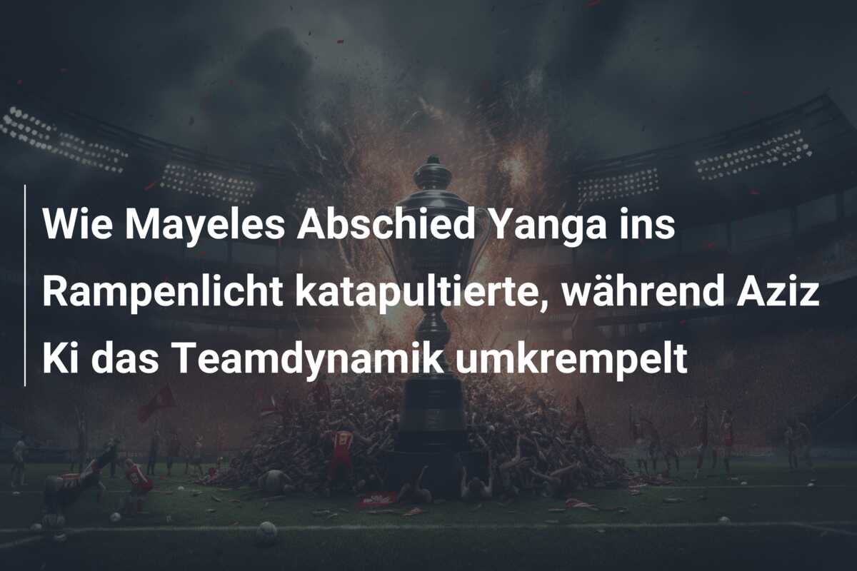 Wie Mayeles Abschied Yanga ins Rampenlicht katapultierte, während Aziz Ki das Teamdynamik umkrempelt