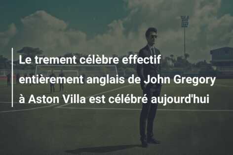 Le trement célèbre effectif entièrement anglais de John Gregory à Aston Villa est célébré aujourd’hui