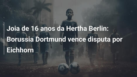Joia de 16 anos da Hertha Berlin: Borussia Dortmund vence disputa por Eichhorn