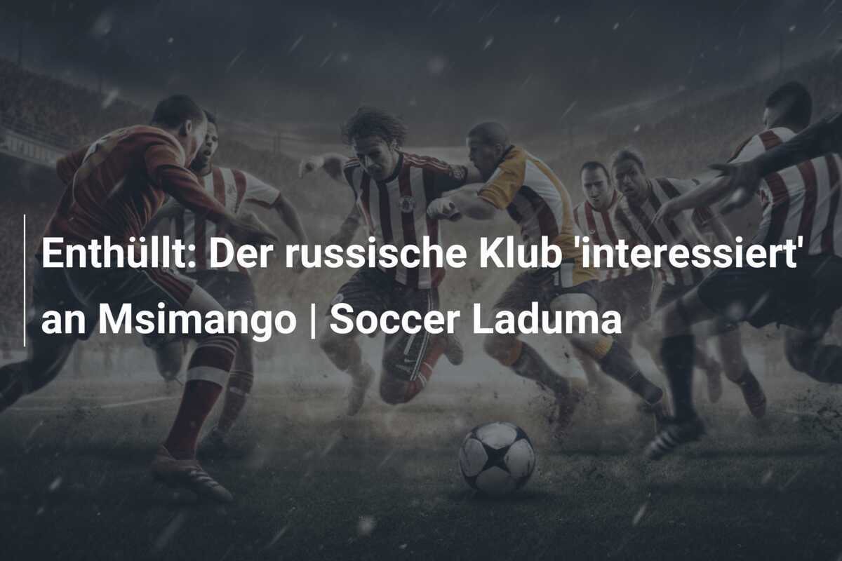 Enthüllt: Der russische Klub ‘interessiert’ an Msimango | Soccer Laduma