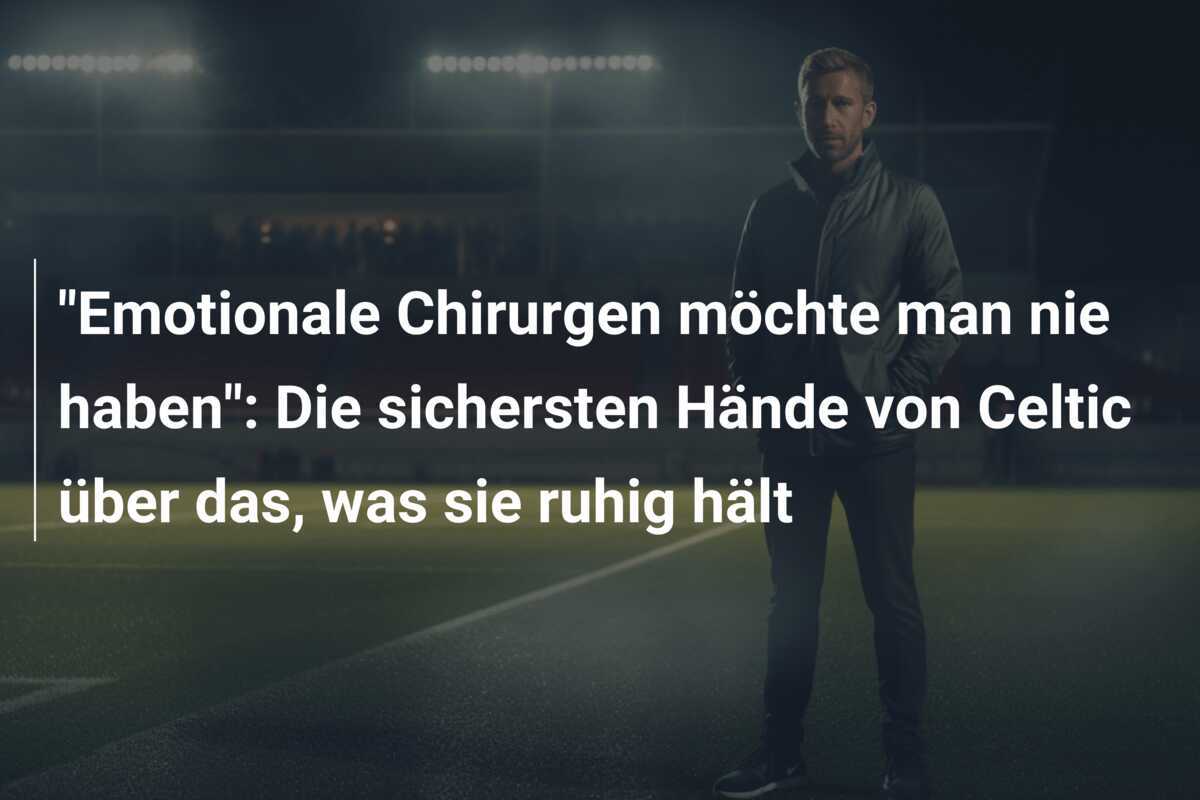 "Emotionale Chirurgen möchte man nie haben": Die sichersten Hände von Celtic über das, was sie ruhig hält