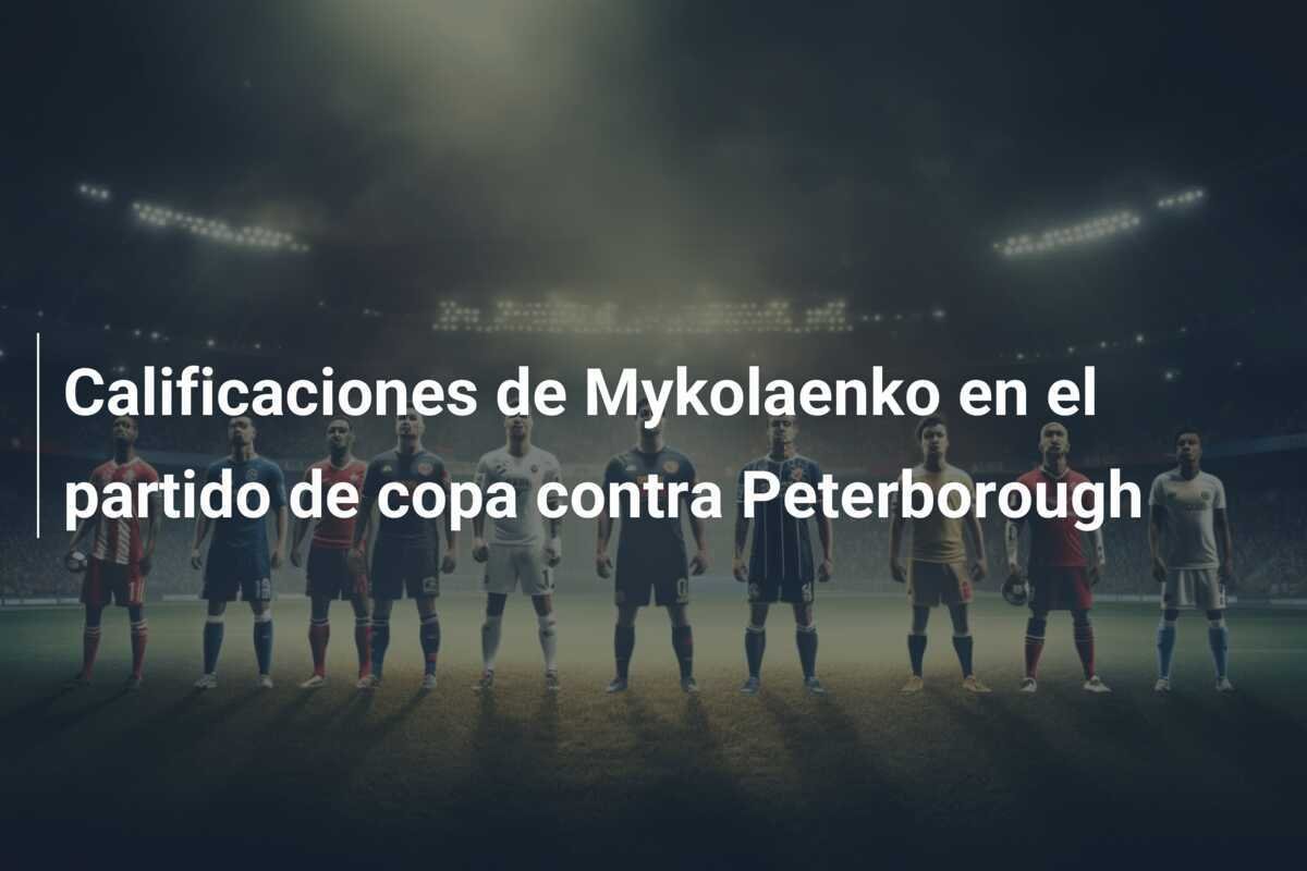 Calificaciones de Mykolaenko en el partido de copa contra Peterborough