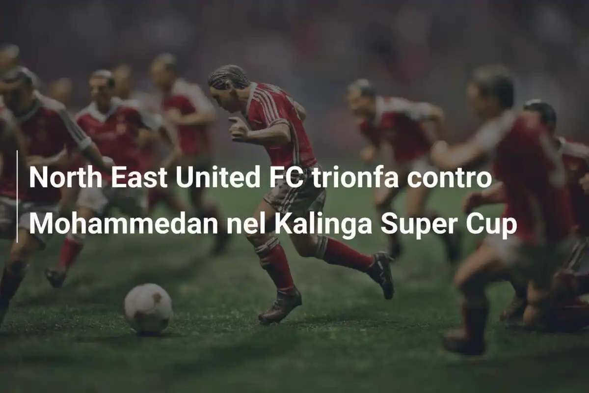 North East United FC trionfa contro Mohammedan nel Kalinga Super Cup