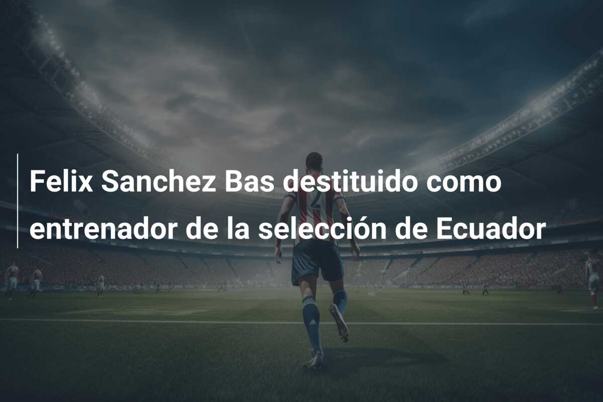 Felix Sanchez Bas destituido como entrenador de la selección de Ecuador