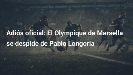 Adiós oficial: El Olympique de Marsella se despide de Pablo Longoria