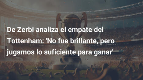 De Zerbi analiza el empate del Tottenham: 'No fue brillante, pero jugamos lo suficiente para ganar'