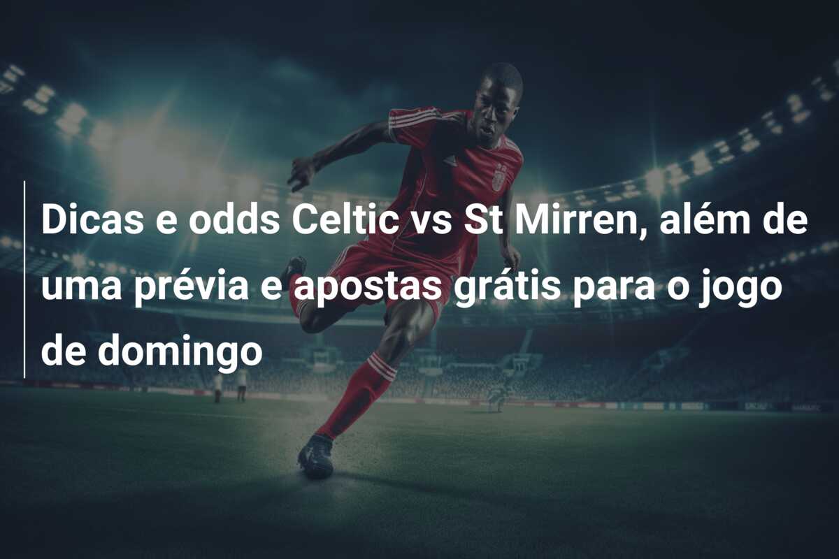 Dicas e odds Celtic vs St Mirren, além de uma prévia e apostas grátis para o jogo de domingo