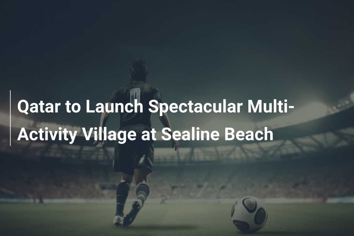 Qatar To Launch Spectacular Multi-activity Village At Sealine Beach 