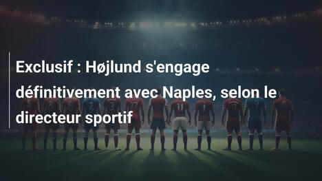 Exclusif : Højlund s'engage définitivement avec Naples, selon le directeur sportif