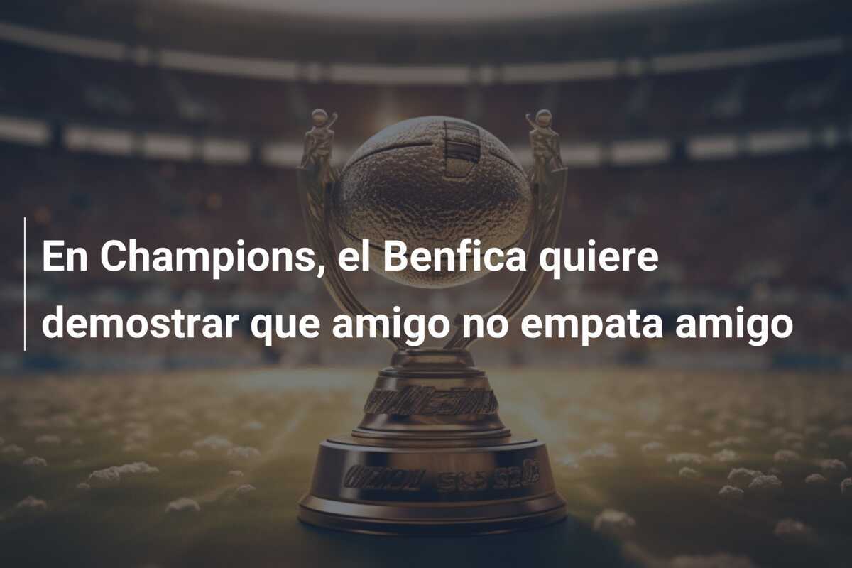 En Champions, el Benfica quiere demostrar que amigo no empata amigo