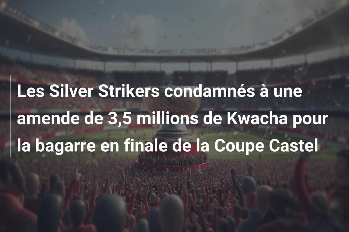 Les Silver Strikers condamnés à une amende de 3,5 millions de Kwacha pour la bagarre en finale de la Coupe Castel