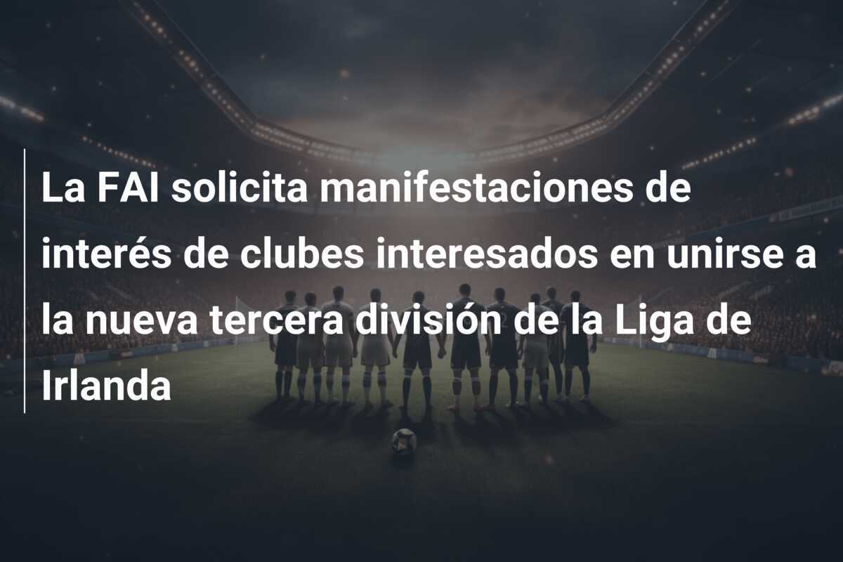 La FAI solicita manifestaciones de interés de clubes interesados en unirse a la nueva tercera división de la Liga de Irlanda