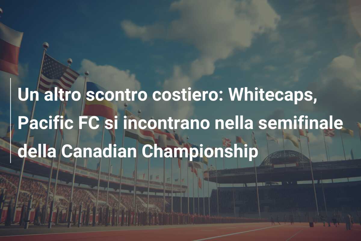 Un altro scontro costiero: Whitecaps, Pacific FC si incontrano nella semifinale della Canadian Championship