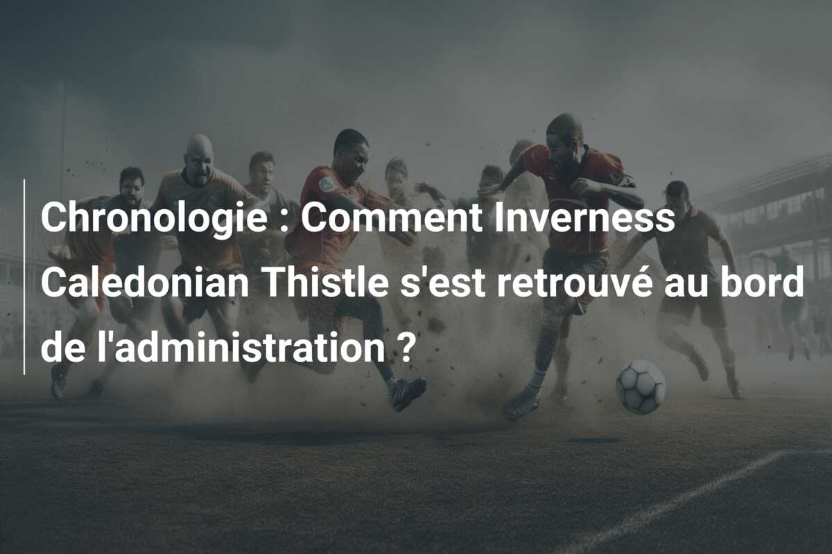 Chronologie : Comment Inverness Caledonian Thistle s’est retrouvé au bord de l’administration ?
