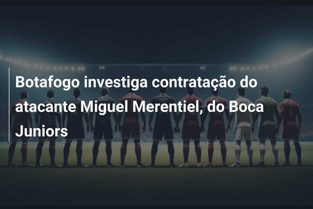 Botafogo investiga contratação do atacante Miguel Merentiel, do Boca Juniors