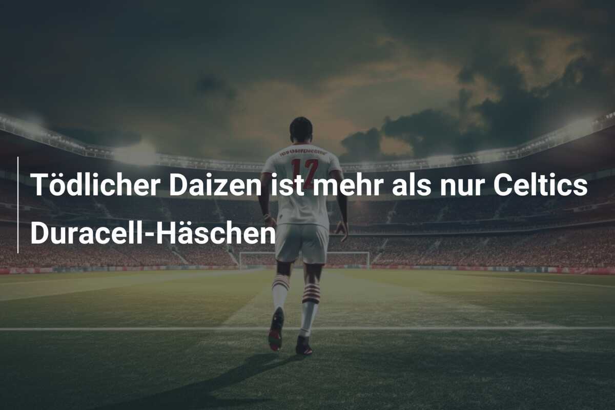 Tödlicher Daizen ist mehr als nur Celtics Duracell-Häschen