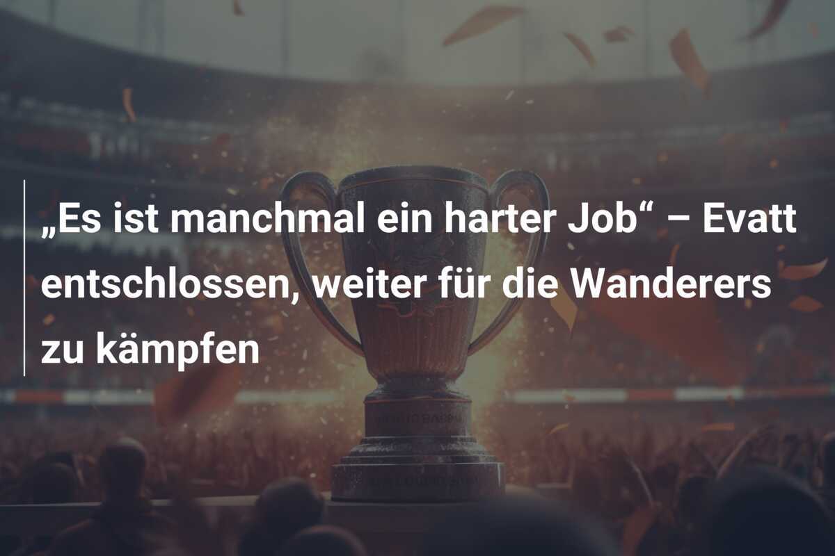 „Es ist manchmal ein harter Job“ – Evatt entschlossen, weiter für die Wanderers zu kämpfen