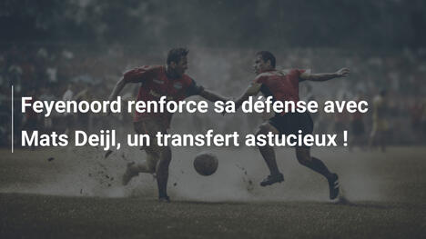 Feyenoord renforce sa défense avec Mats Deijl, un transfert astucieux !