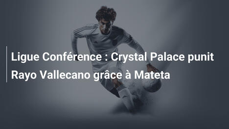 Ligue Conférence : Crystal Palace punit Rayo Vallecano grâce à Mateta