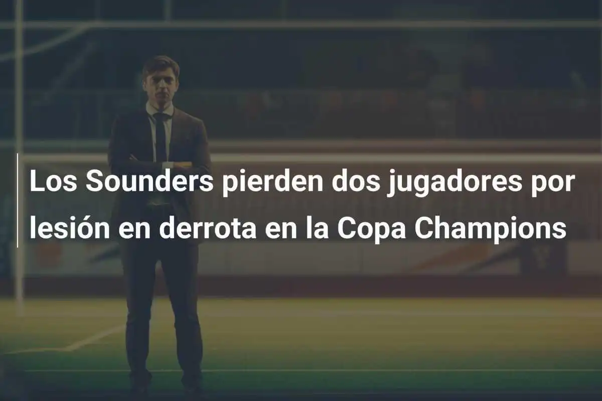 Los Sounders pierden dos jugadores por lesión en derrota en la Copa Champions