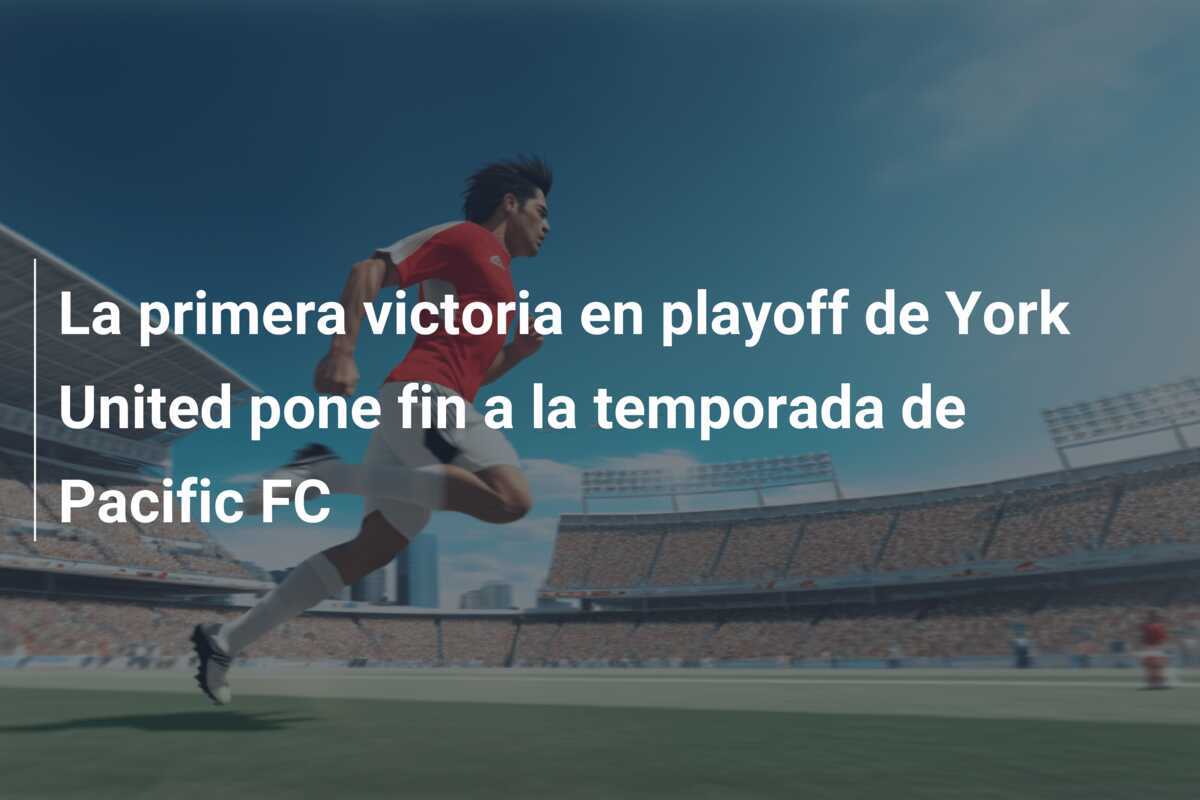 La primera victoria en playoff de York United pone fin a la temporada de Pacific FC