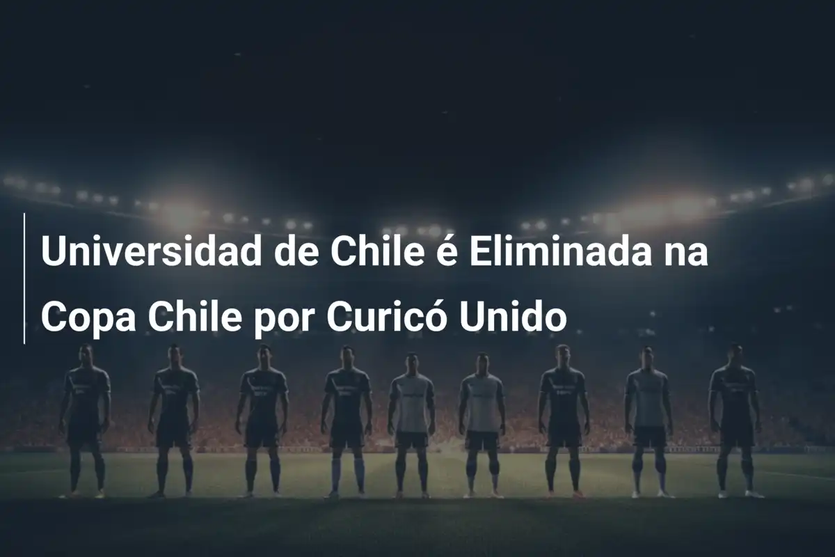 Universidad de Chile é Eliminada na Copa Chile por Curicó Unido