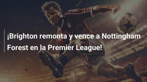 ¡Brighton remonta y vence a Nottingham Forest en la Premier League!