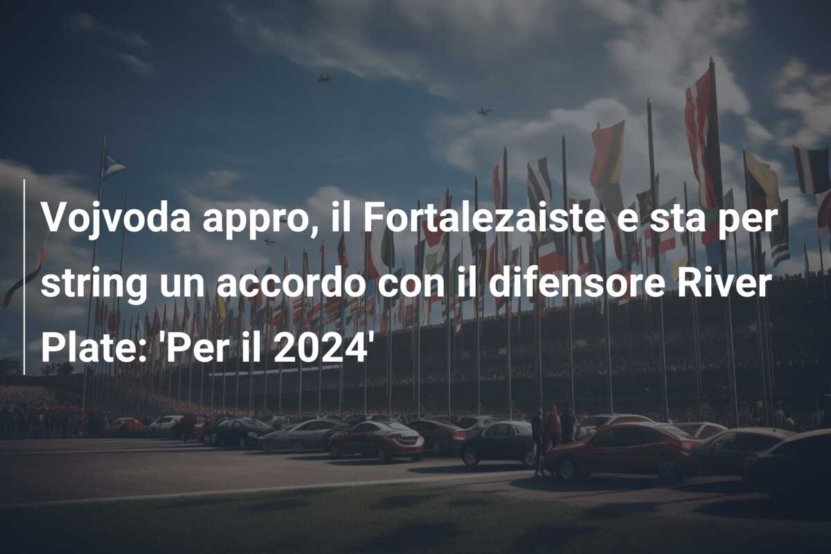 Vojvoda appro, il Fortalezaiste e sta per string un accordo con il difensore River Plate: ‘Per il 2024’