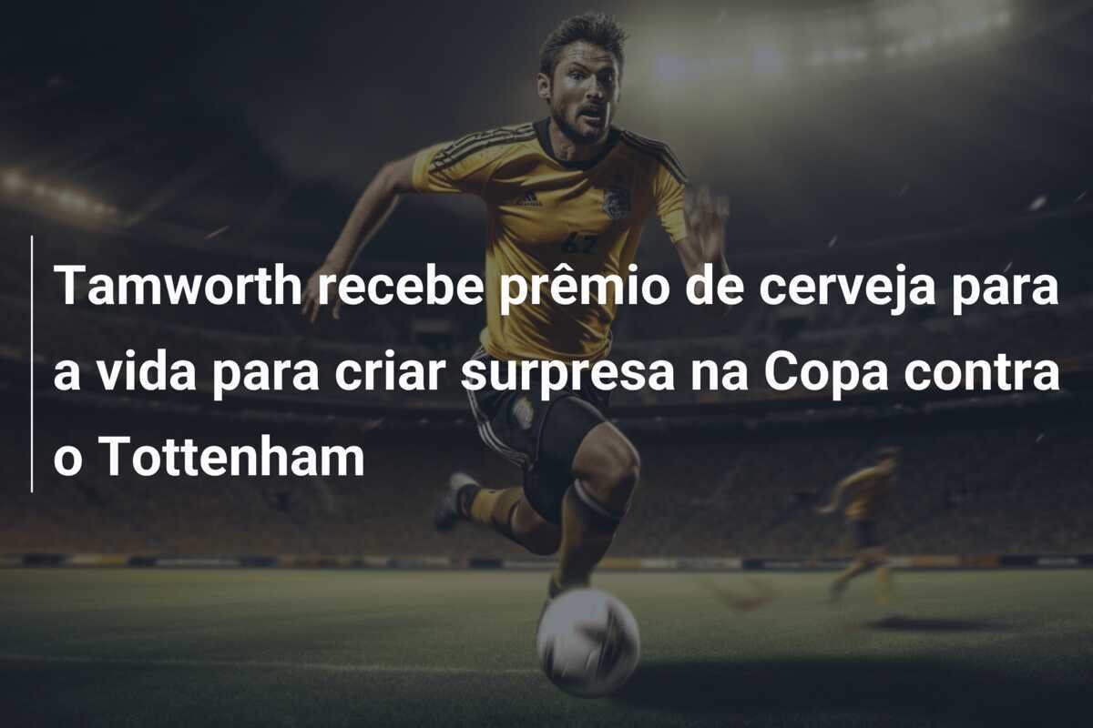 Tamworth recebe prêmio de cerveja para a vida para criar surpresa na Copa contra o Tottenham