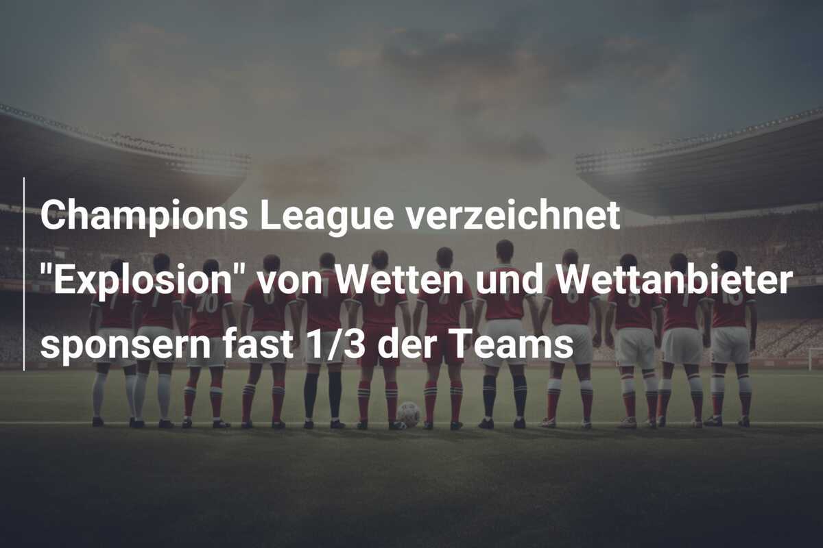 Champions League verzeichnet "Explosion" von Wetten und Wettanbieter sponsern fast 1/3 der Teams