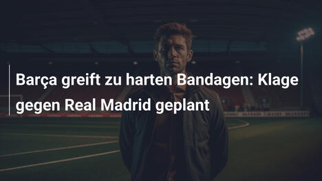 Barça greift zu harten Bandagen: Klage gegen Real Madrid geplant