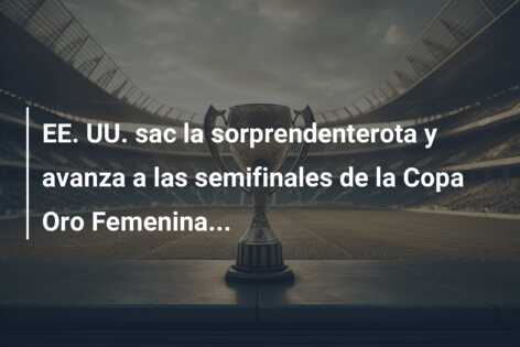 EE. UU. sac la sorprendenterota y avanza a las semifinales de la Copa Oro Femenina…
