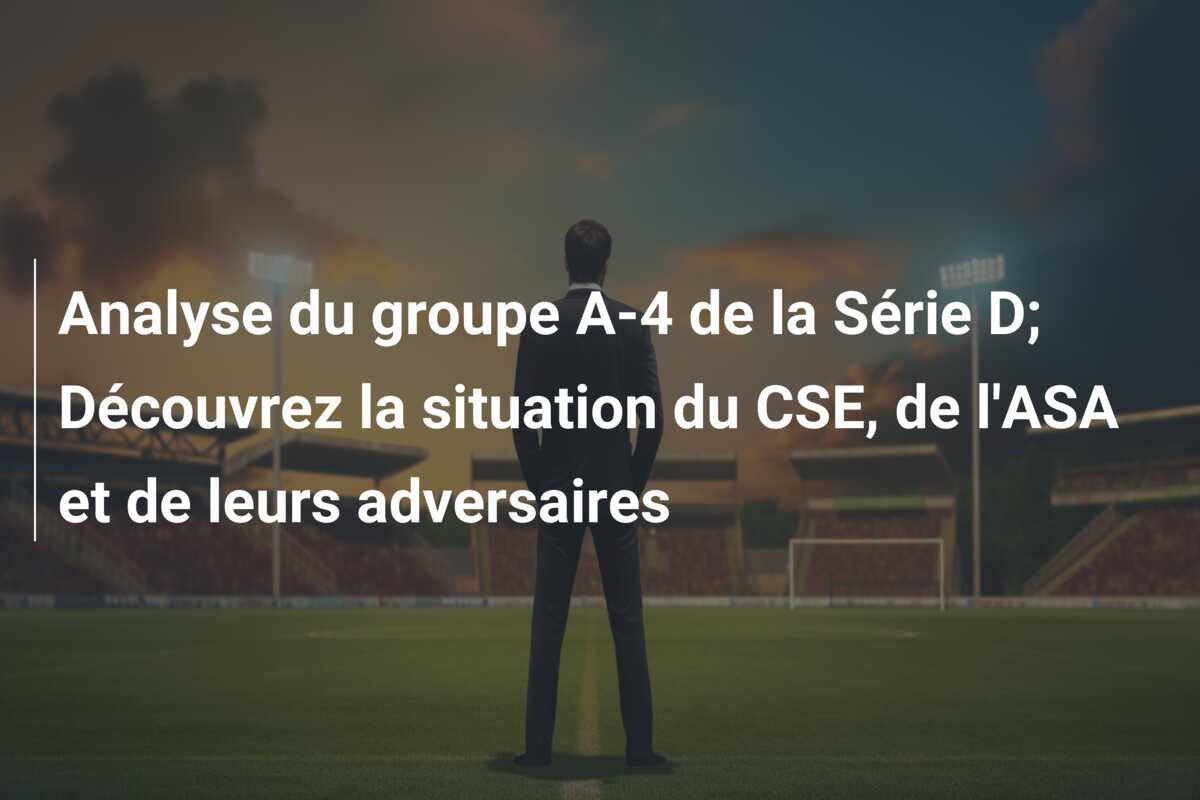 Analyse du groupe A-4 de la Série D; Découvrez la situation du CSE, de l’ASA et de leurs adversaires