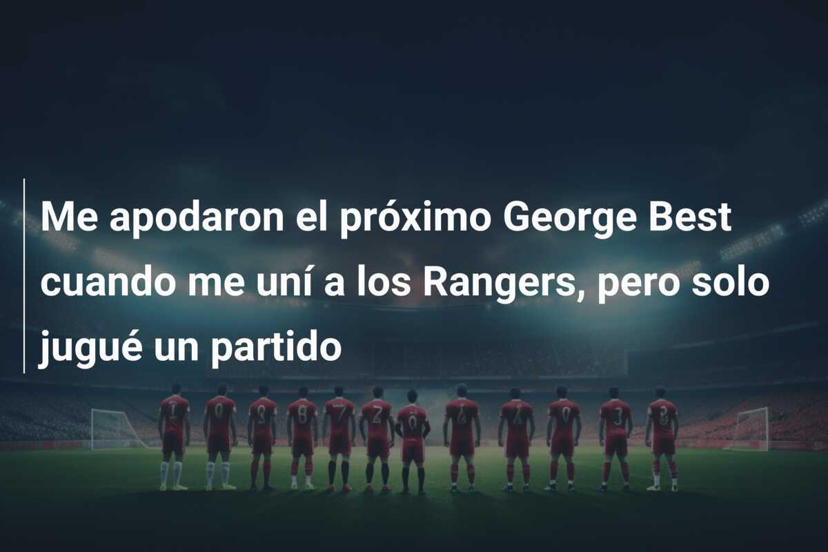 Me apodaron el próximo George Best cuando me uní a los Rangers, pero solo jugué un partido
