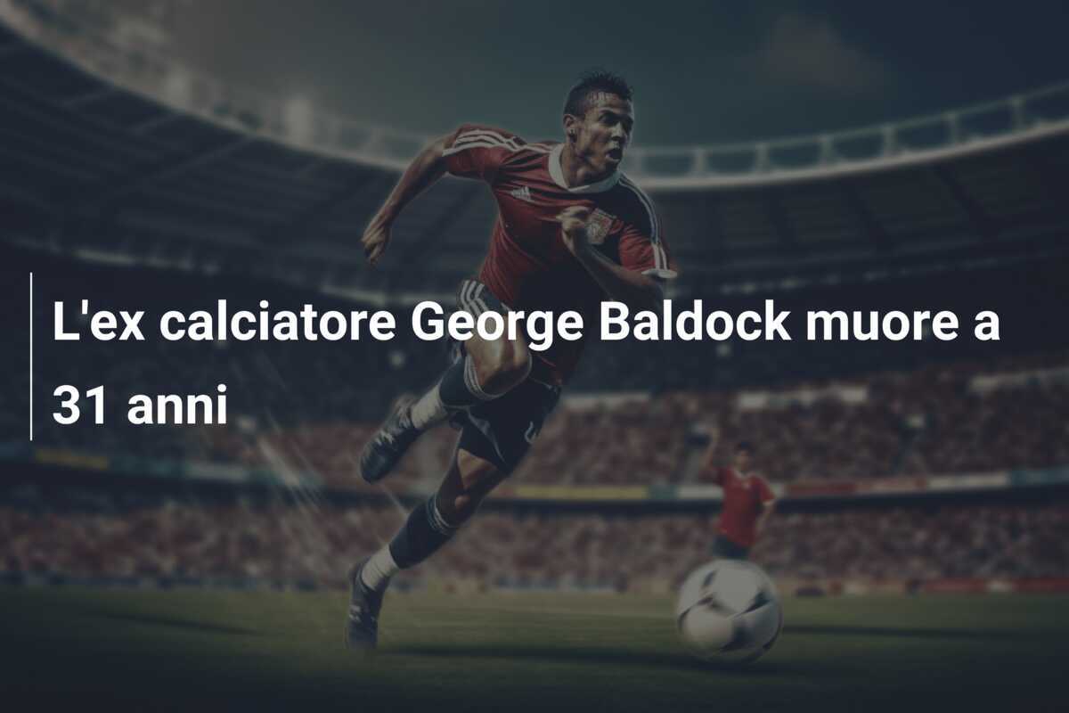 L'ex calciatore George Baldock muore a 31 anni