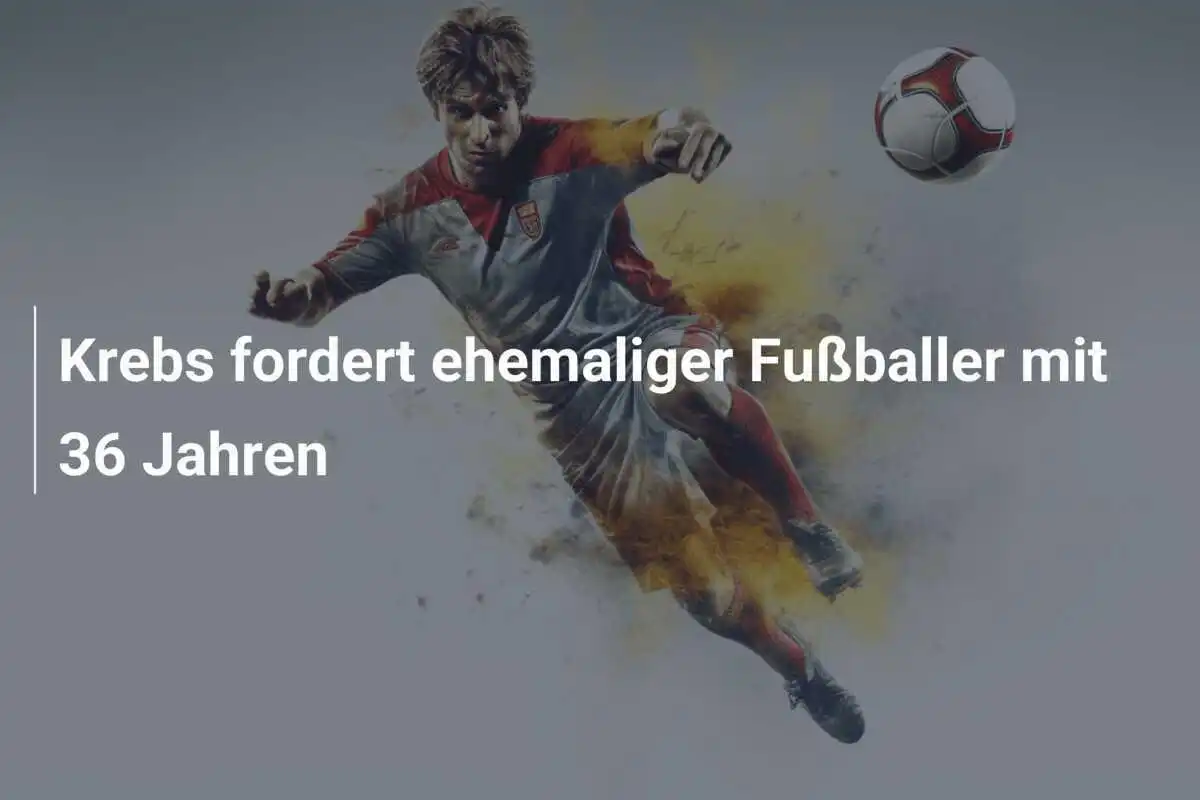 Krebs fordert ehemaliger Fußballer mit 36 Jahren