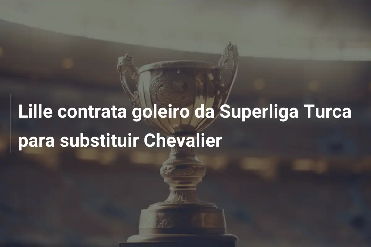 Lille contrata goleiro da Superliga Turca para substituir Chevalier