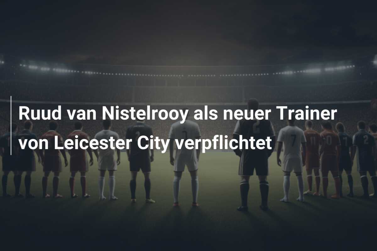 Ruud van Nistelrooy als neuer Trainer von Leicester City verpflichtet