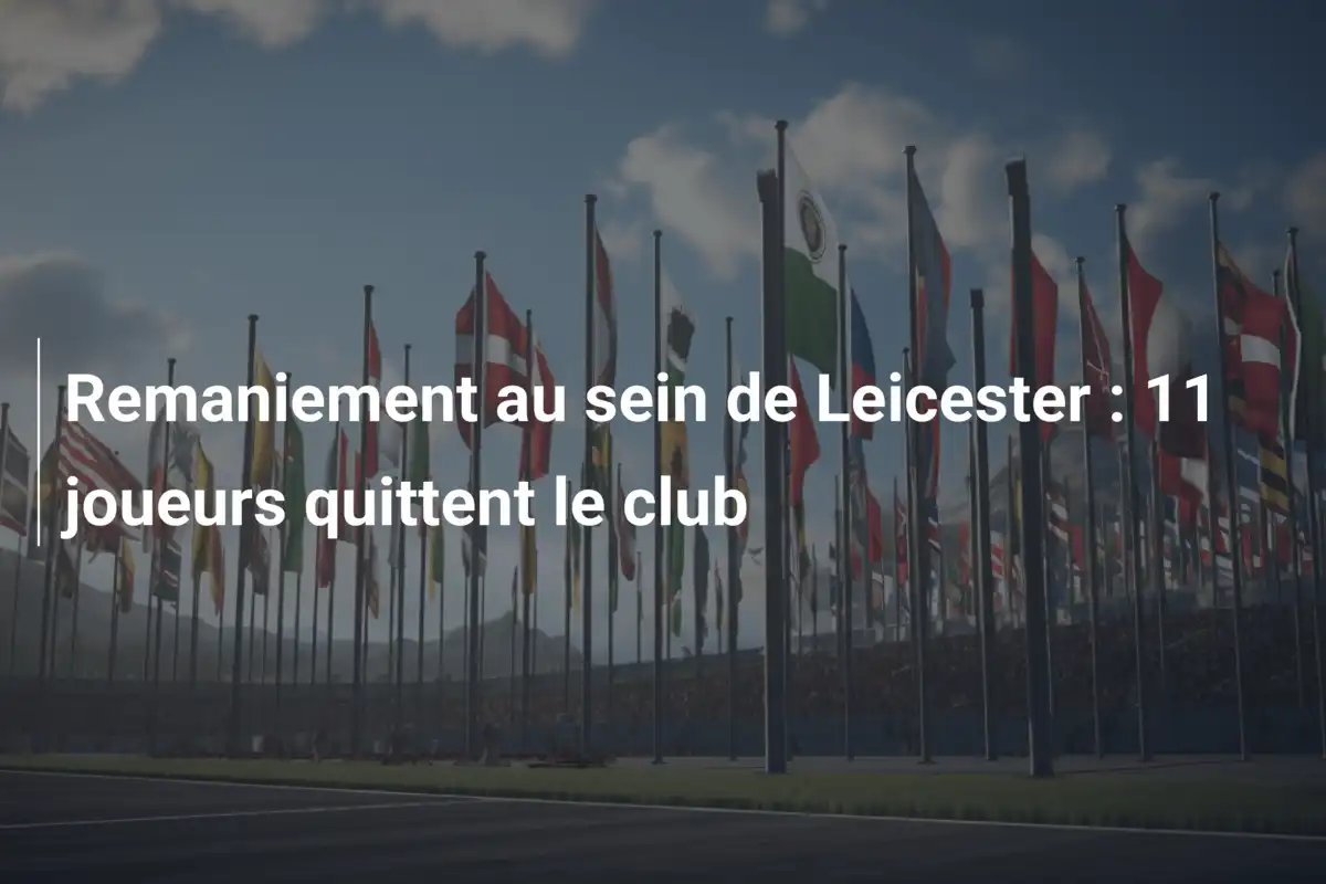 Remaniement au sein de Leicester : 11 joueurs quittent le club