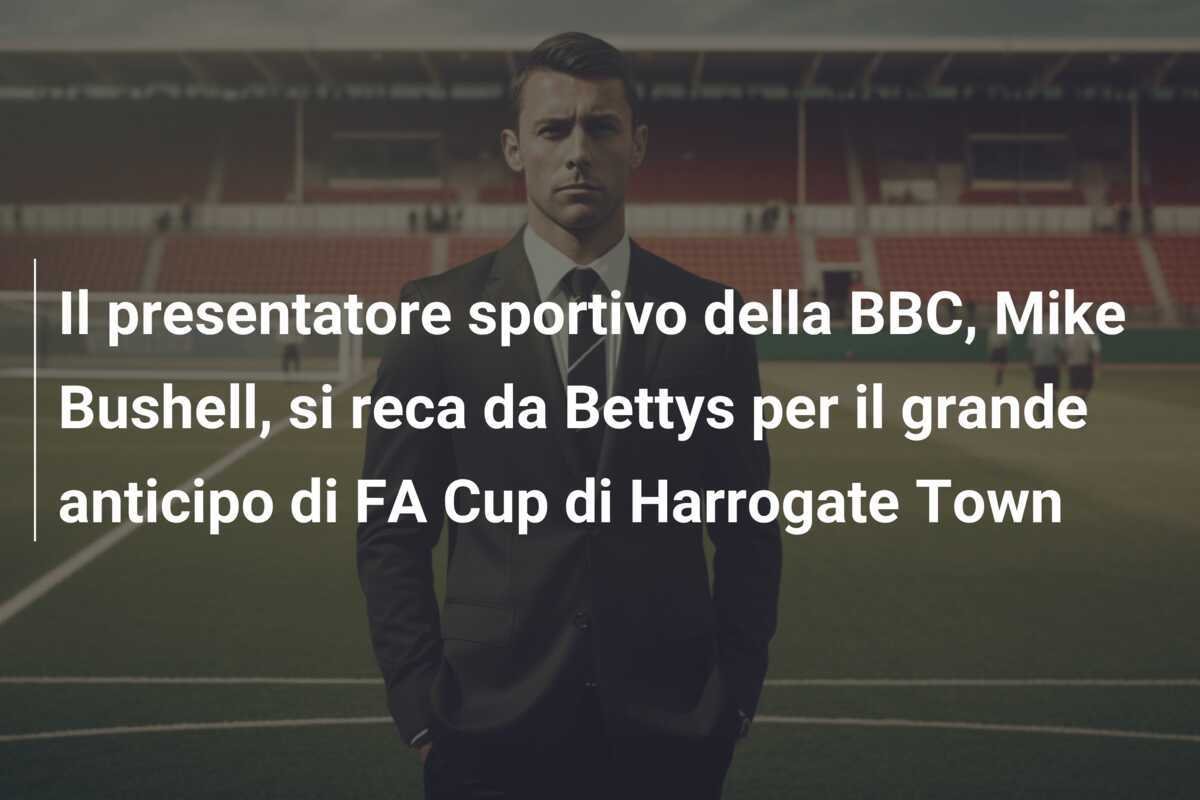 Il presentatore sportivo della BBC, Mike Bushell, si reca da Bettys per il grande anticipo di FA Cup di Harrogate Town