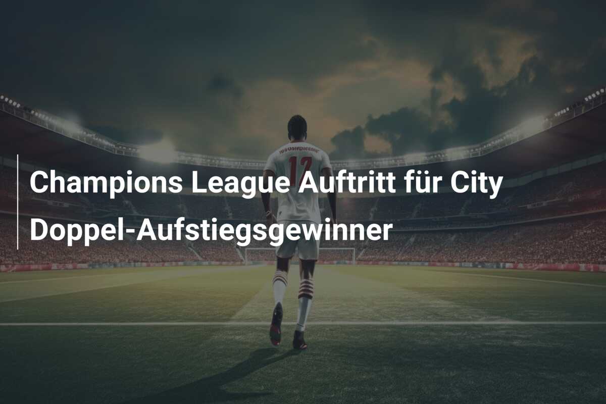 Champions League Auftritt für City Doppel-Aufstiegsgewinner