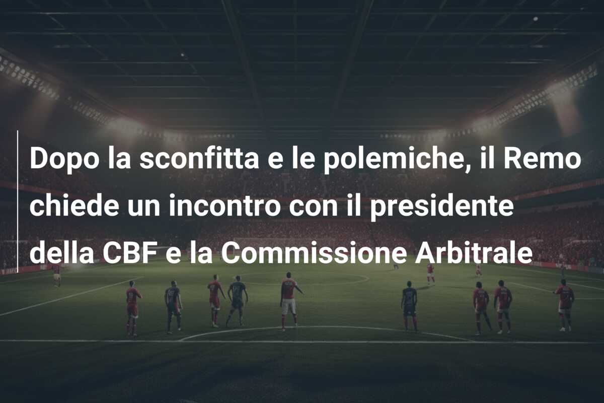 Dopo la sconfitta e le polemiche, il Remo chiede un incontro con il presidente della CBF e la Commissione Arbitrale